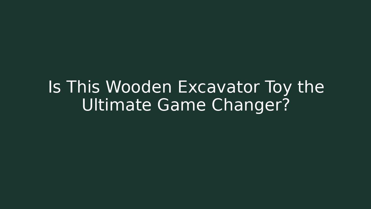 Is This Wooden Excavator Toy the Ultimate Game Changer?
