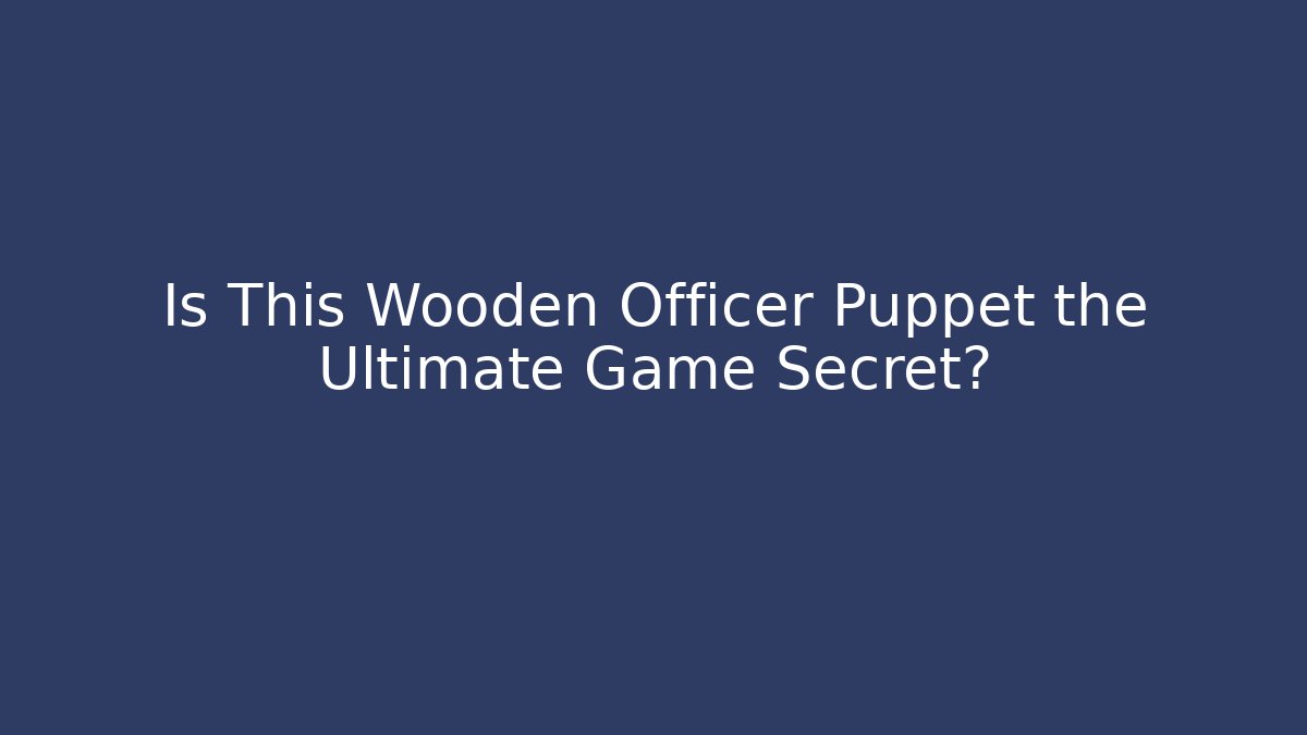 Is This Wooden Officer Puppet the Ultimate Game Secret?