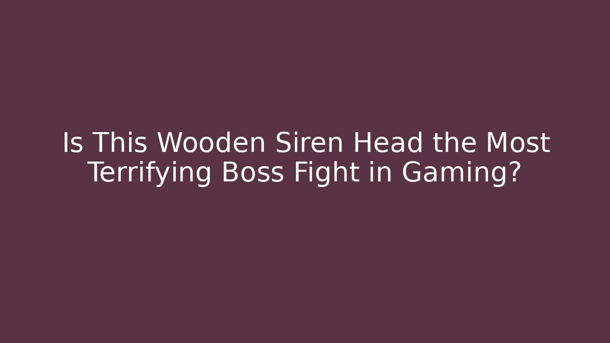 Is This Wooden Siren Head the Most Terrifying Boss Fight in Gaming?