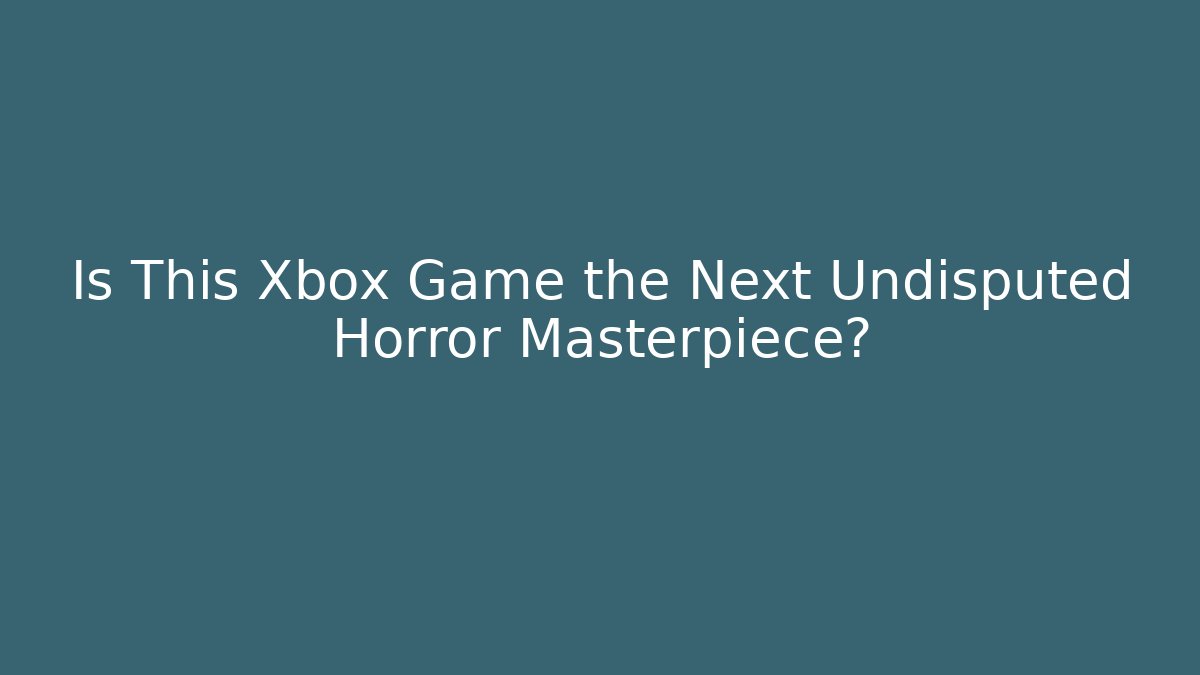 Is This Xbox Game the Next Undisputed Horror Masterpiece?