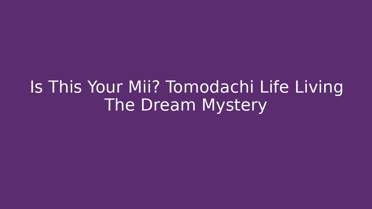 Is This Your Mii? Tomodachi Life Living The Dream Mystery