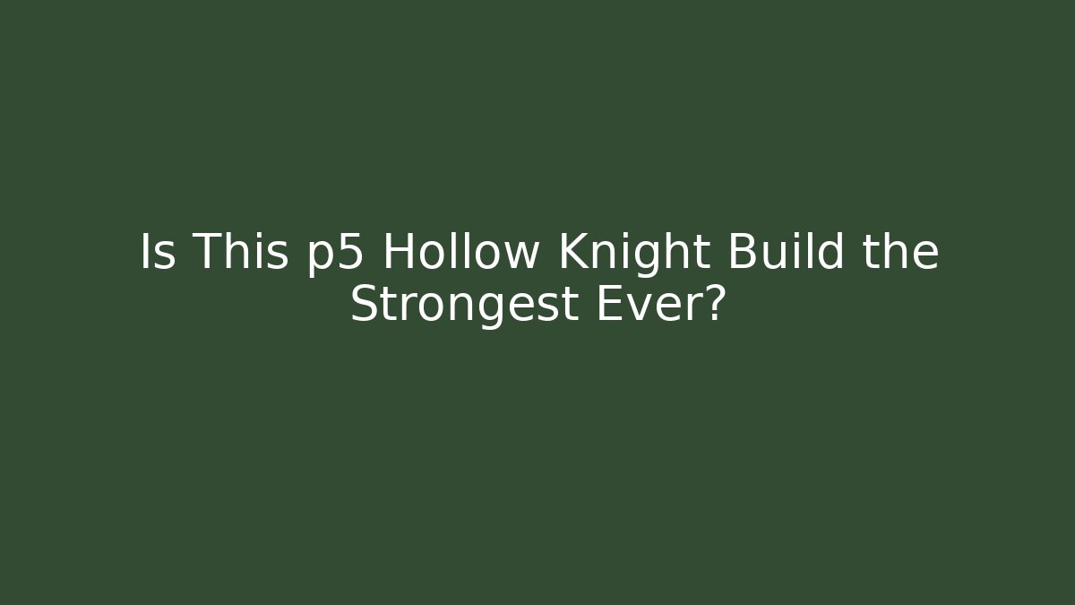 Is This p5 Hollow Knight Build the Strongest Ever?