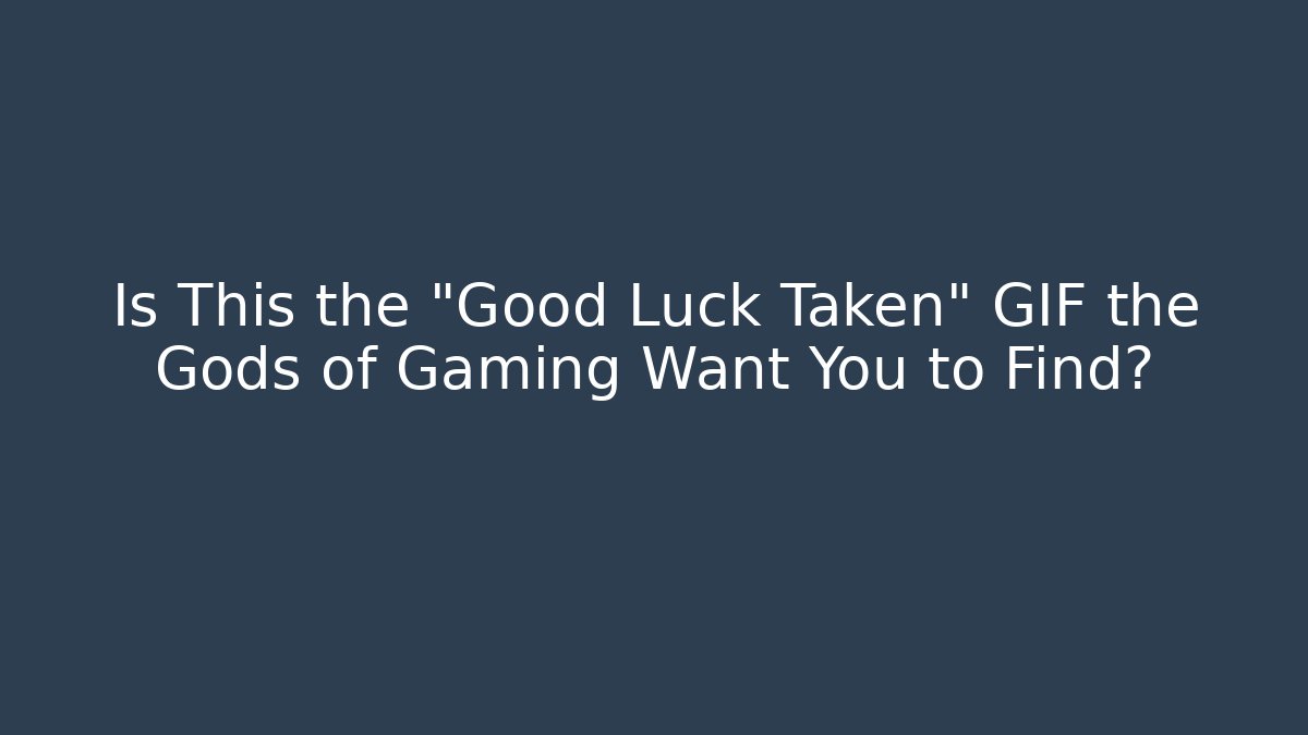 Is This the "Good Luck Taken" GIF the Gods of Gaming Want You to Find?