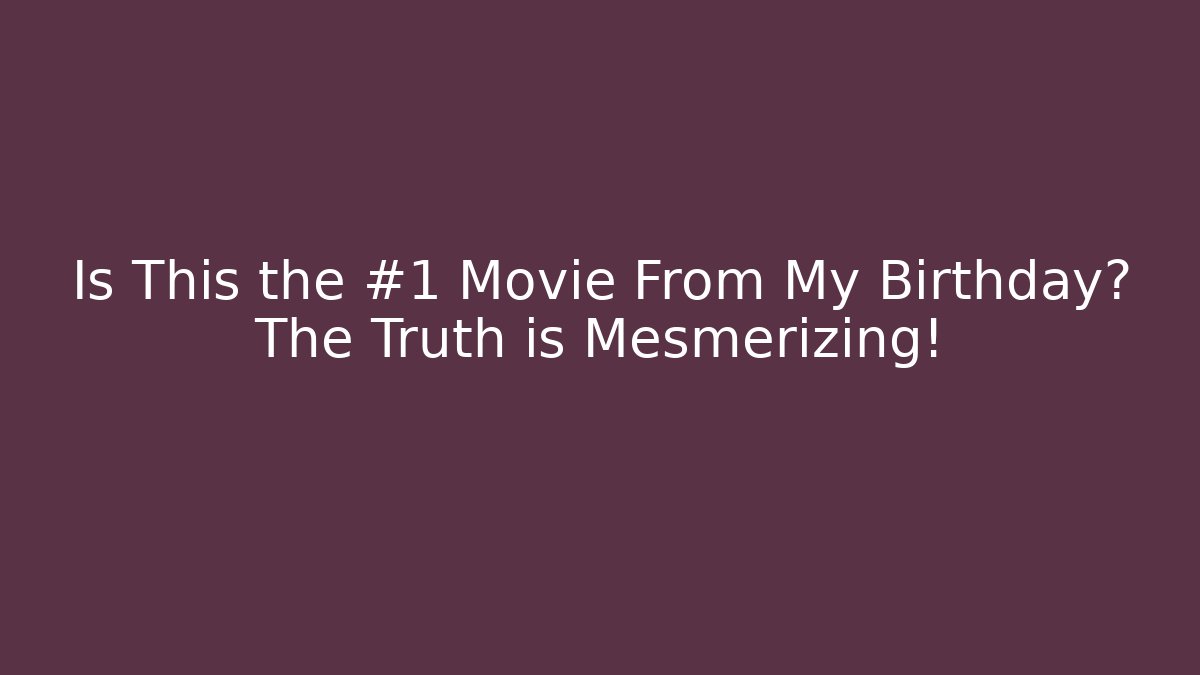 Is This the #1 Movie From My Birthday? The Truth is Mesmerizing!