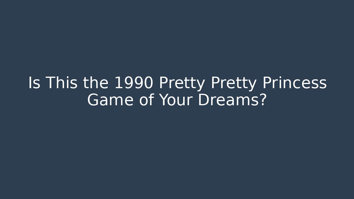 Is This the 1990 Pretty Pretty Princess Game of Your Dreams?