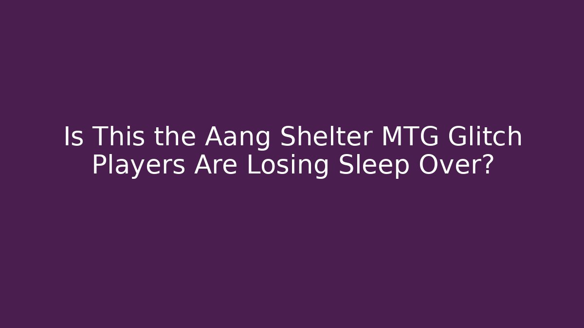 Is This the Aang Shelter MTG Glitch Players Are Losing Sleep Over?