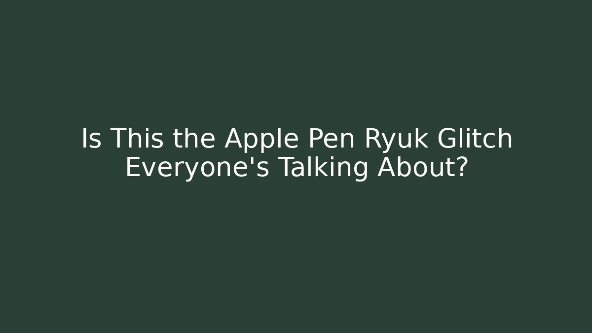Is This the Apple Pen Ryuk Glitch Everyone's Talking About?