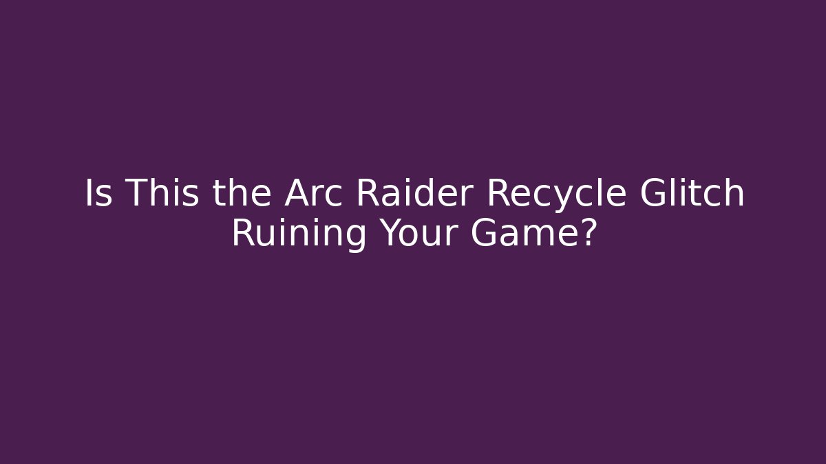 Is This the Arc Raider Recycle Glitch Ruining Your Game? - Vintage E-Juice