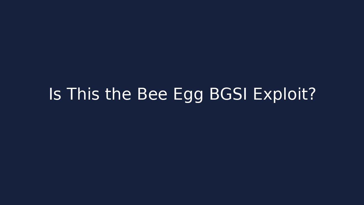 Is This the Bee Egg BGSI Exploit?