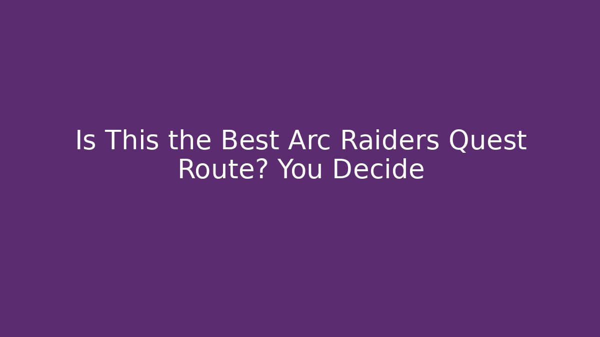 Is This the Best Arc Raiders Quest Route? You Decide