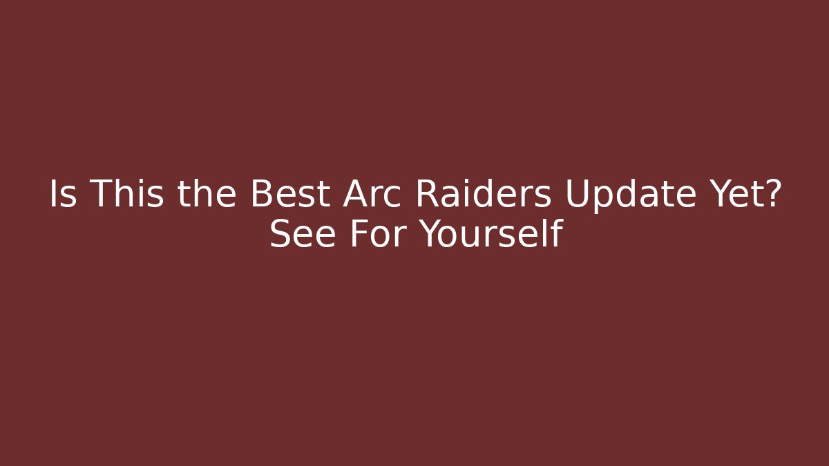 Is This the Best Arc Raiders Update Yet? See For Yourself