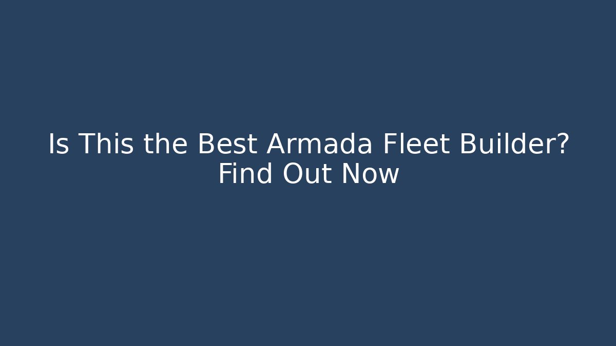 Is This the Best Armada Fleet Builder? Find Out Now