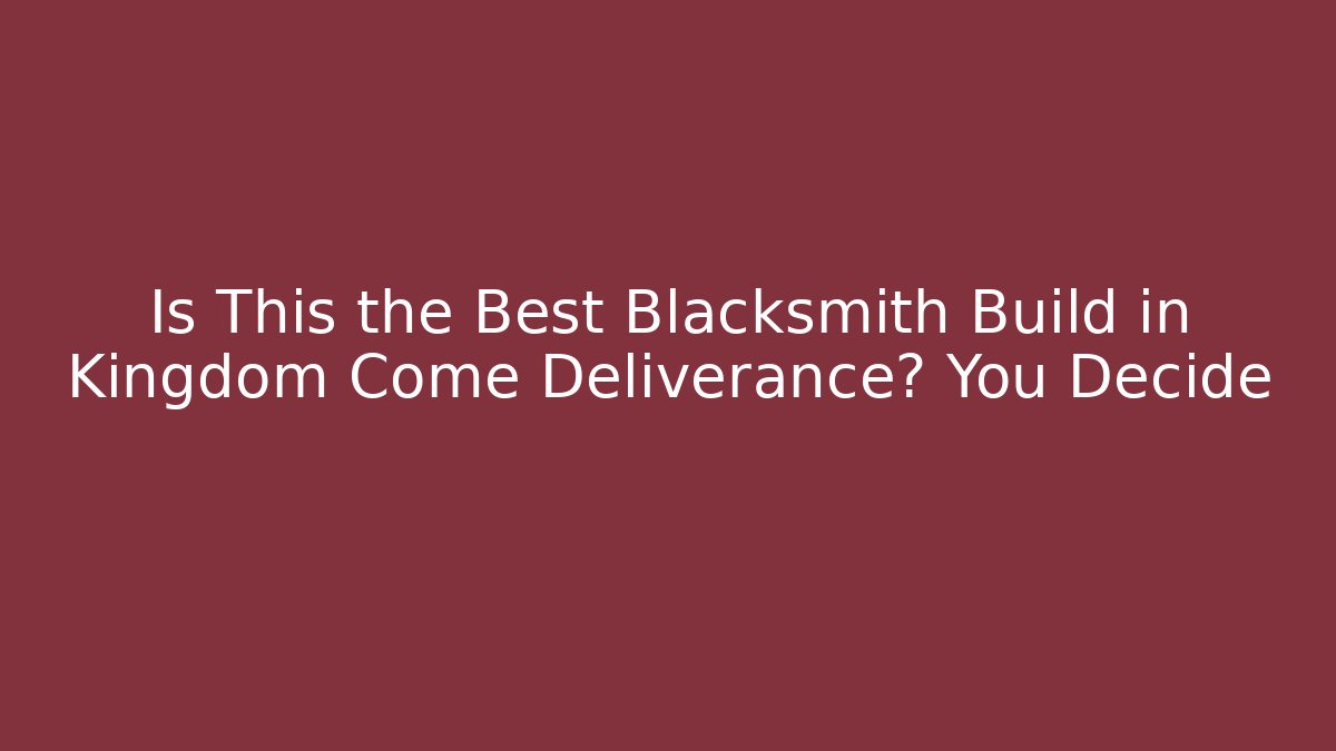 Is This the Best Blacksmith Build in Kingdom Come Deliverance? You Decide