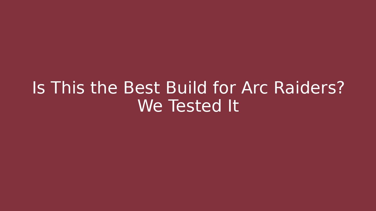 Is This the Best Build for Arc Raiders? We Tested It