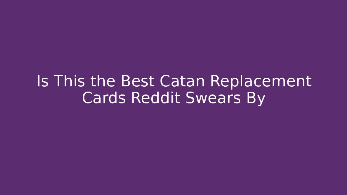 Is This the Best Catan Replacement Cards Reddit Swears By