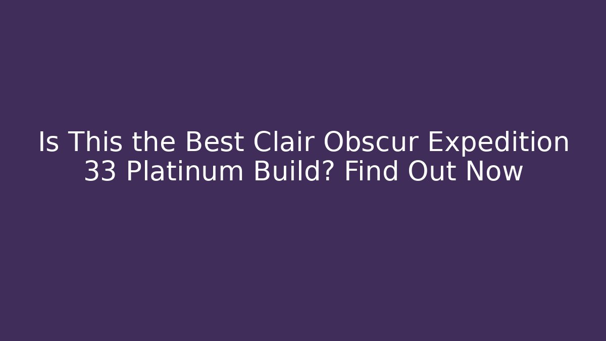 Is This the Best Clair Obscur Expedition 33 Platinum Build? Find Out Now