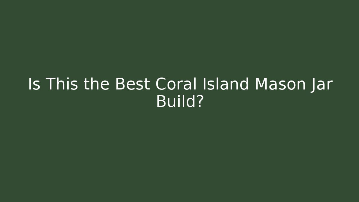 Is This the Best Coral Island Mason Jar Build?