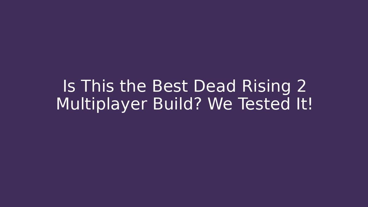 Is This the Best Dead Rising 2 Multiplayer Build? We Tested It!