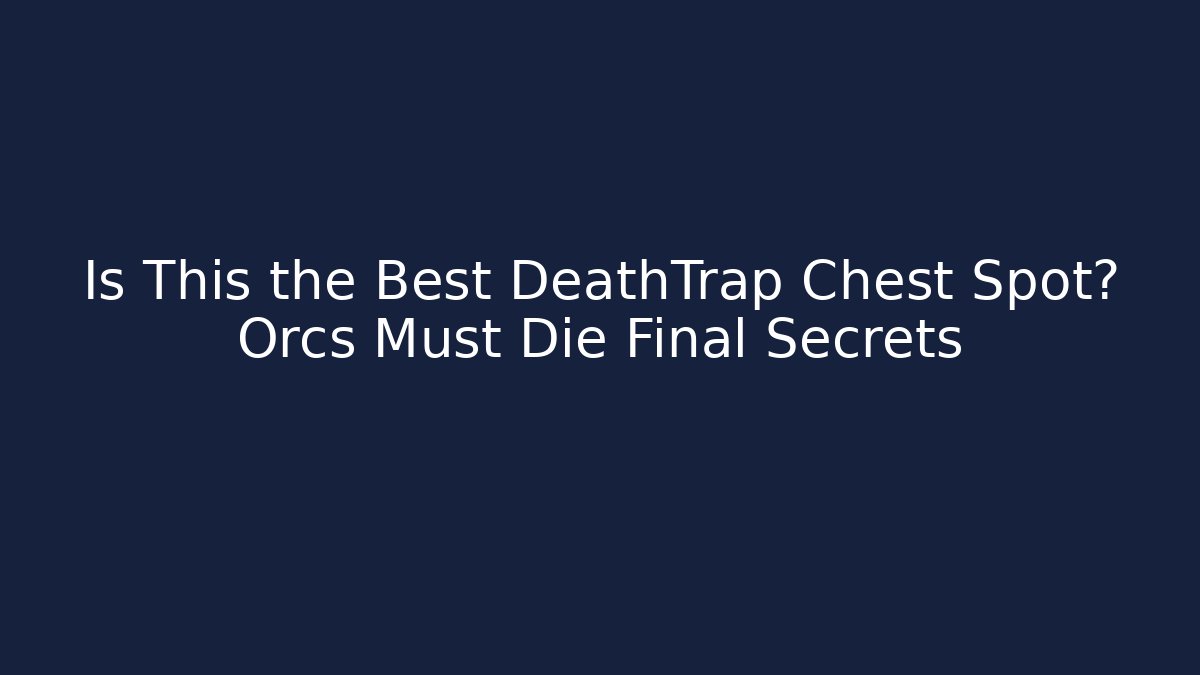 Is This the Best DeathTrap Chest Spot? Orcs Must Die Final Secrets