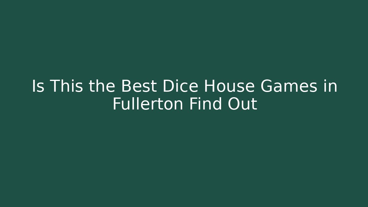 Is This the Best Dice House Games in Fullerton Find Out