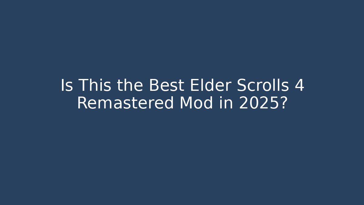 Is This the Best Elder Scrolls 4 Remastered Mod in 2025?