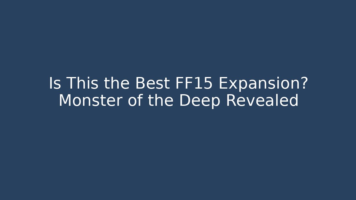 Is This the Best FF15 Expansion? Monster of the Deep Revealed
