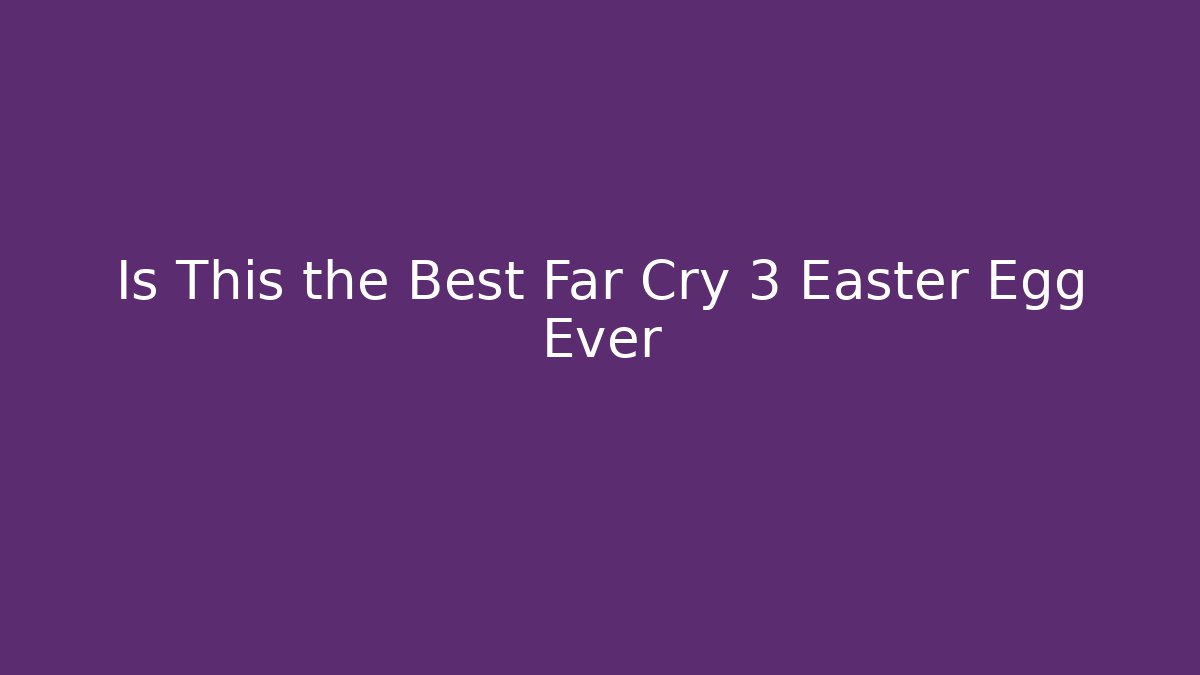 Is This the Best Far Cry 3 Easter Egg Ever