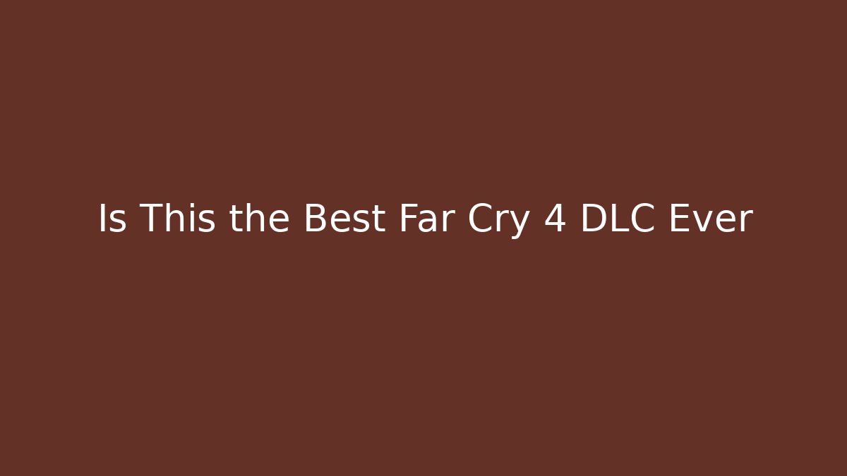 Is This the Best Far Cry 4 DLC Ever