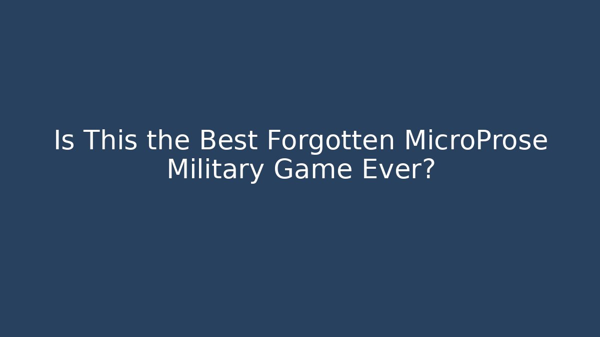 Is This the Best Forgotten MicroProse Military Game Ever?