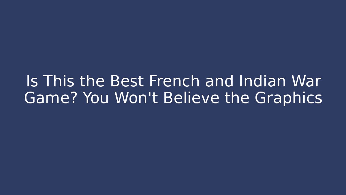 Is This the Best French and Indian War Game? You Won't Believe the Graphics