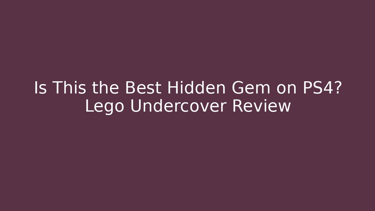 Is This the Best Hidden Gem on PS4? Lego Undercover Review