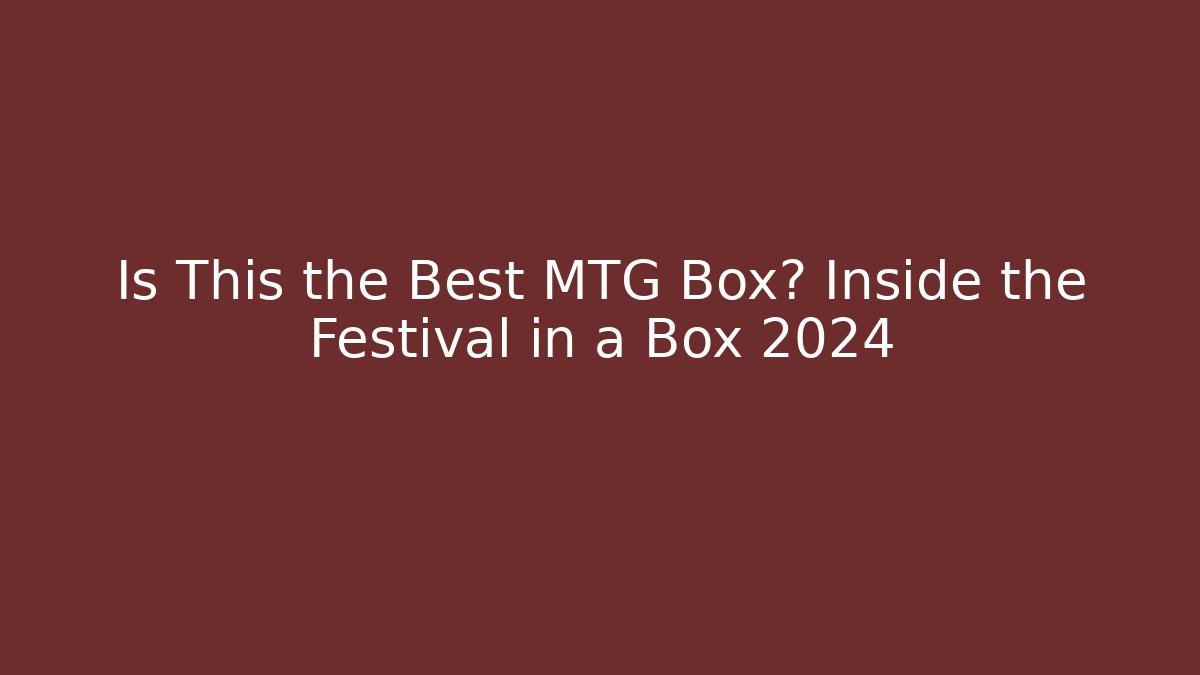 Is This the Best MTG Box? Inside the Festival in a Box 2024
