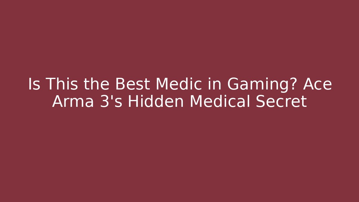Is This the Best Medic in Gaming? Ace Arma 3's Hidden Medical Secret