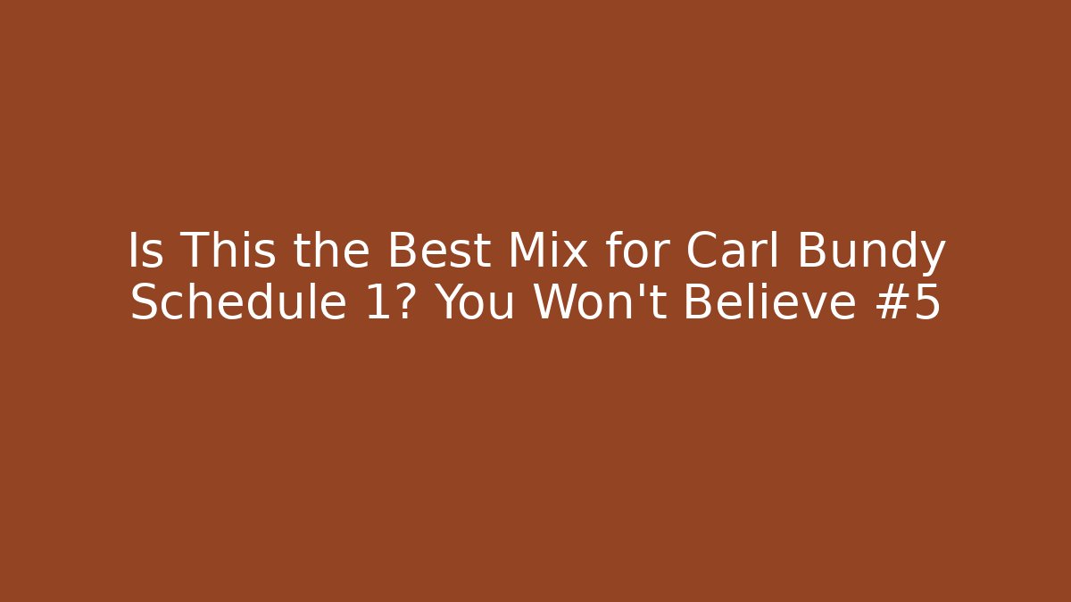 Is This the Best Mix for Carl Bundy Schedule 1? You Won’t Believe #5