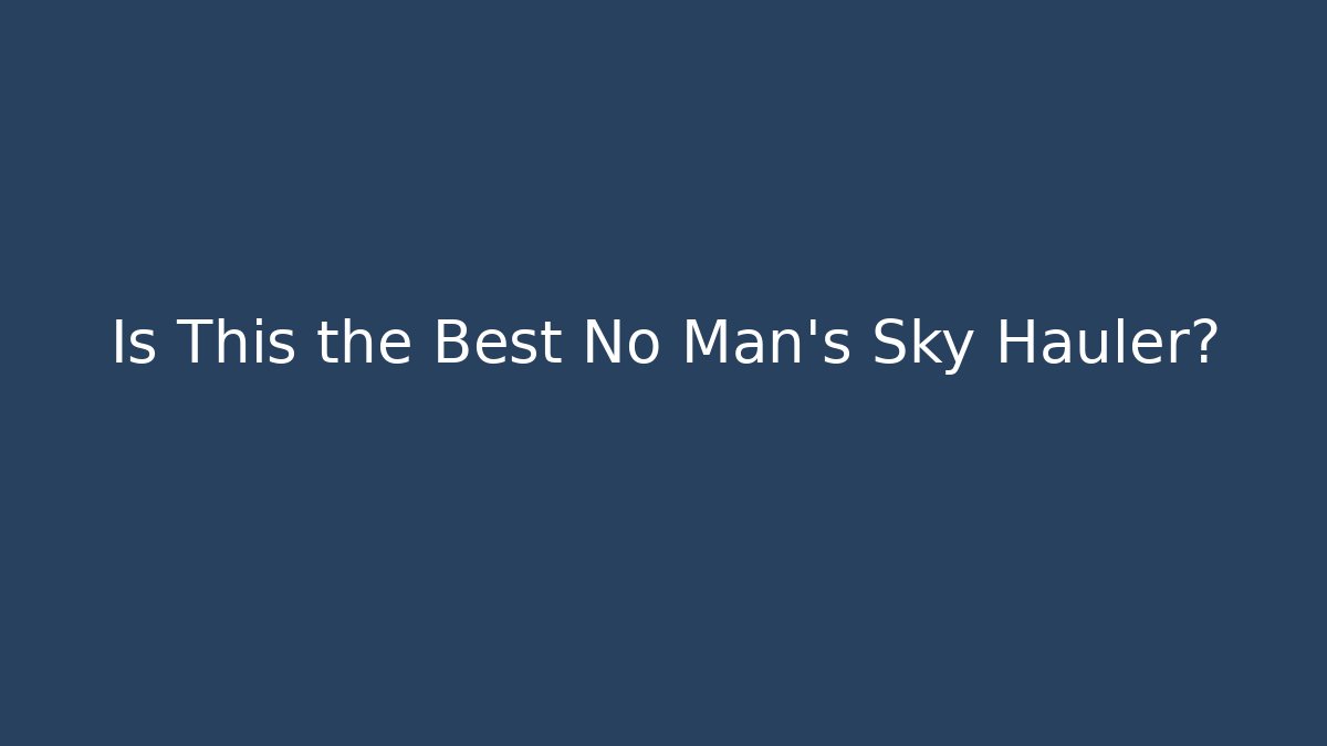 Is This the Best No Man's Sky Hauler?
