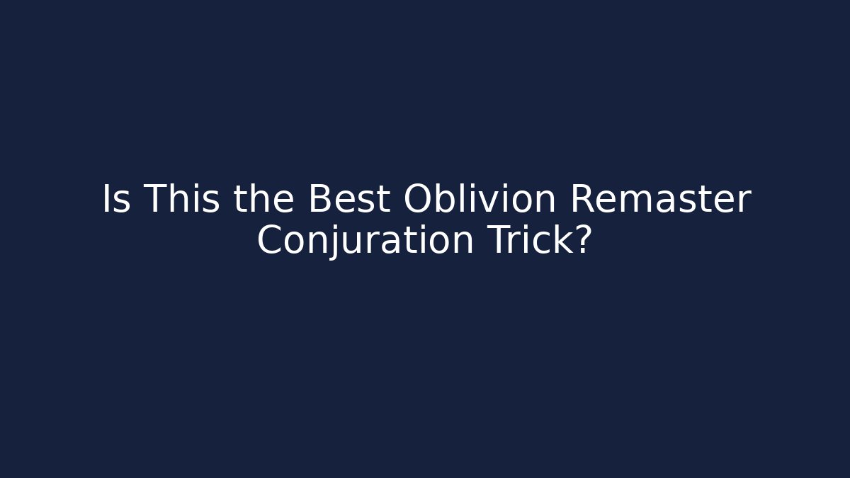 Is This the Best Oblivion Remaster Conjuration Trick?