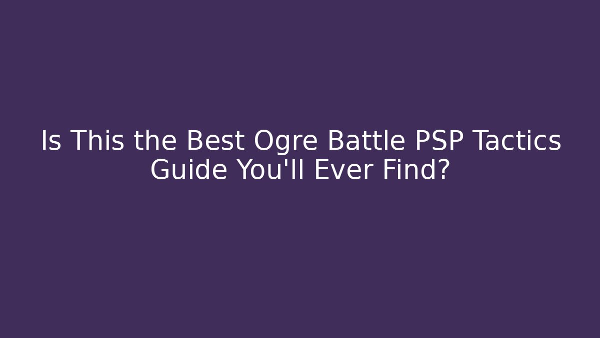 Is This the Best Ogre Battle PSP Tactics Guide You'll Ever Find?