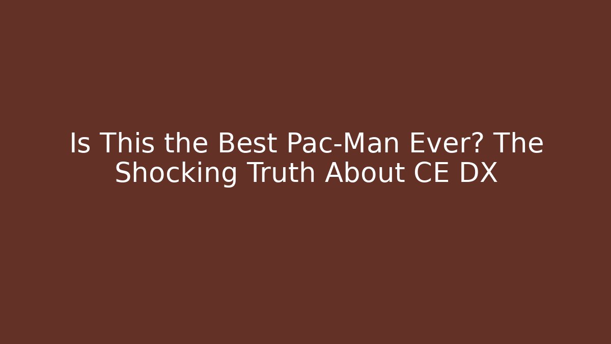 Is This the Best Pac-Man Ever? The Shocking Truth About CE DX
