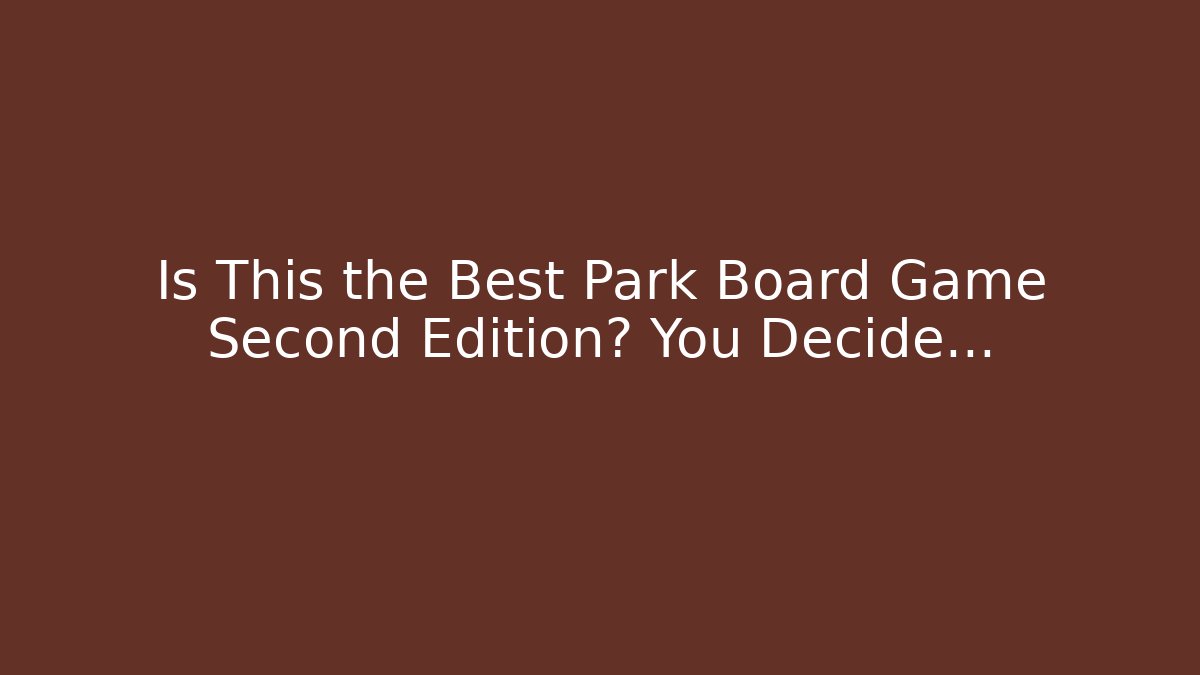 Is This the Best Park Board Game Second Edition? You Decide… - Vintage E-Juice