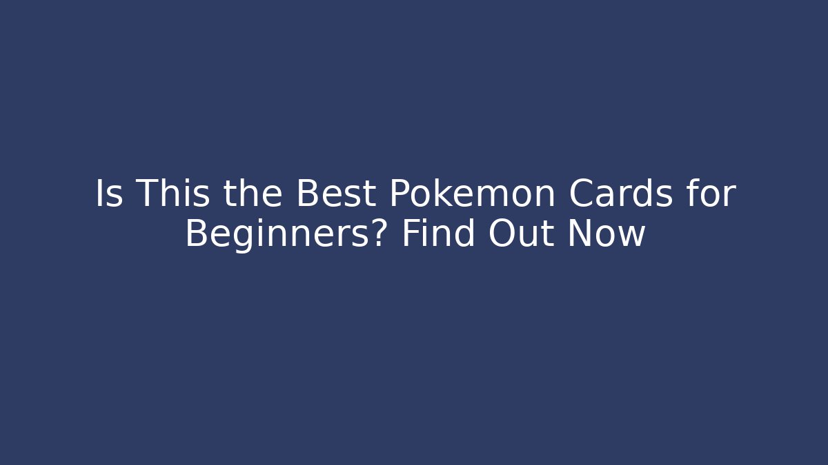 Is This the Best Pokemon Cards for Beginners? Find Out Now