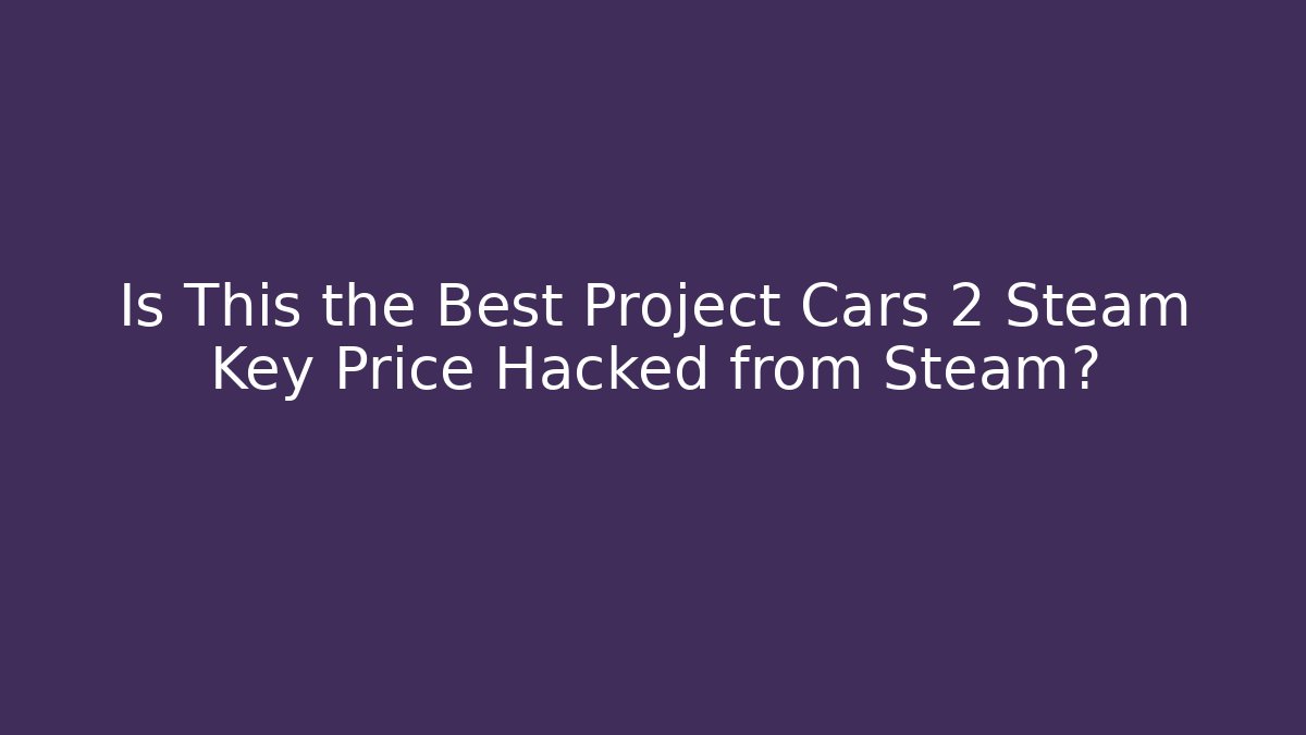 Is This the Best Project Cars 2 Steam Key Price Hacked from Steam?
