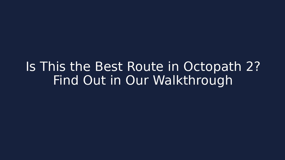 Is This the Best Route in Octopath 2? Find Out in Our Walkthrough