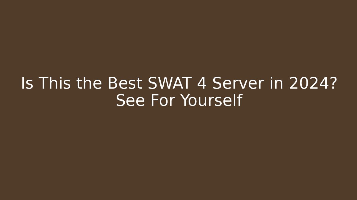 Is This the Best SWAT 4 Server in 2024? See For Yourself