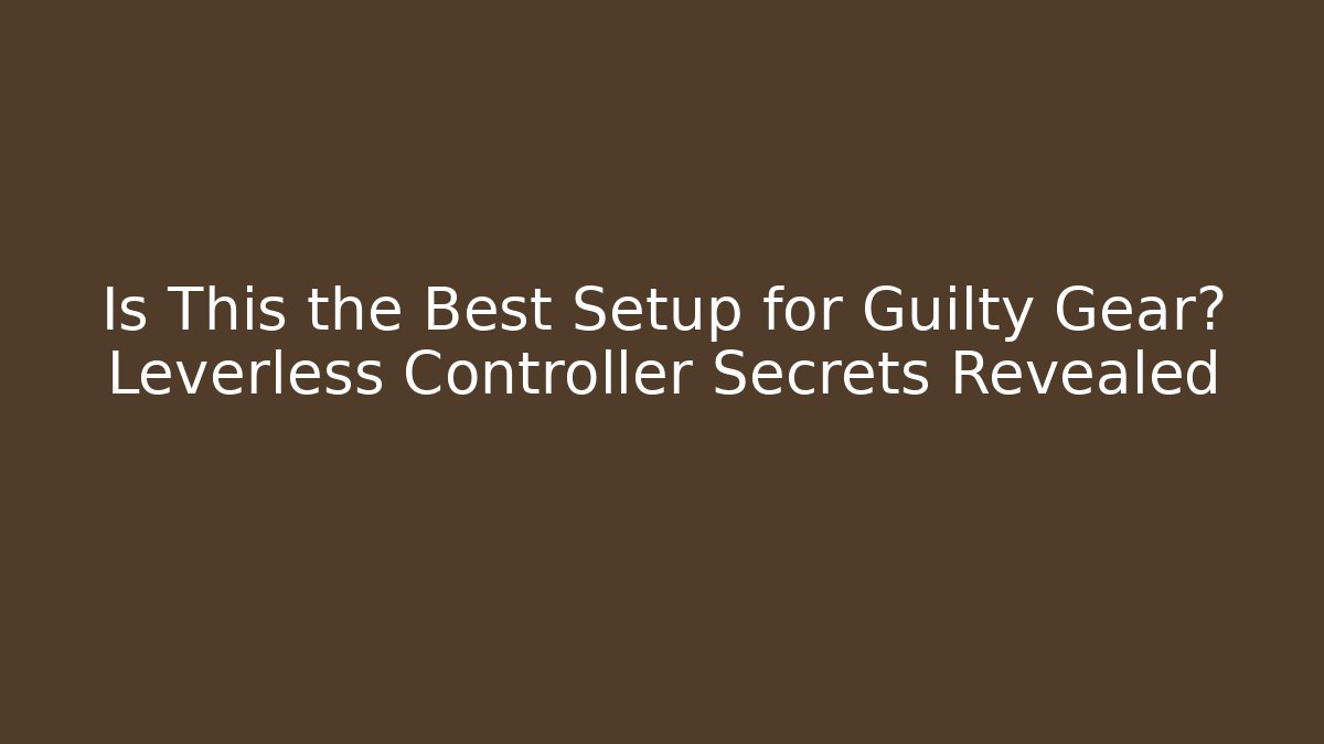Is This the Best Setup for Guilty Gear? Leverless Controller Secrets Revealed