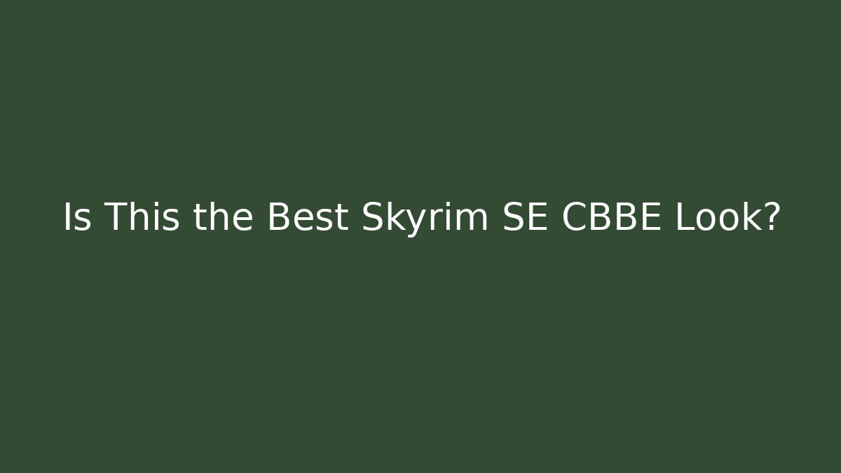Is This the Best Skyrim SE CBBE Look?