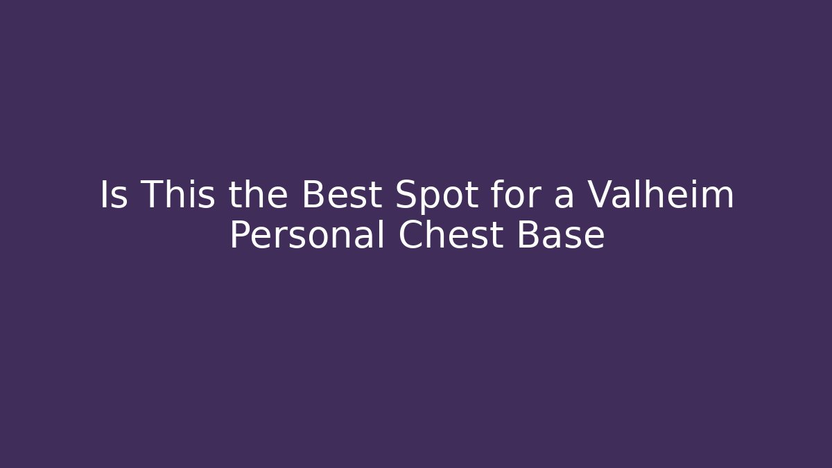Is This the Best Spot for a Valheim Personal Chest Base