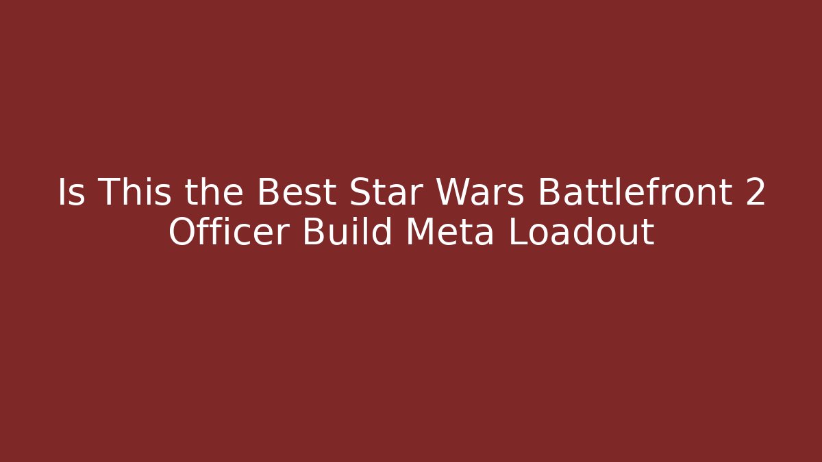 Is This the Best Star Wars Battlefront 2 Officer Build Meta Loadout