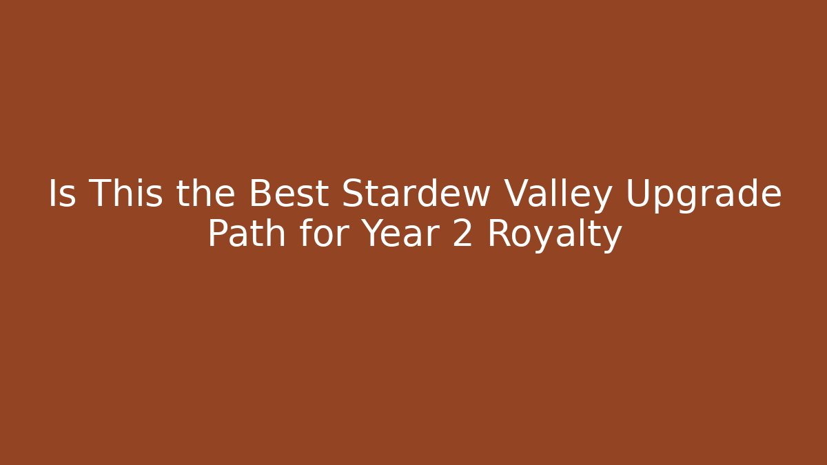 Is This the Best Stardew Valley Upgrade Path for Year 2 Royalty