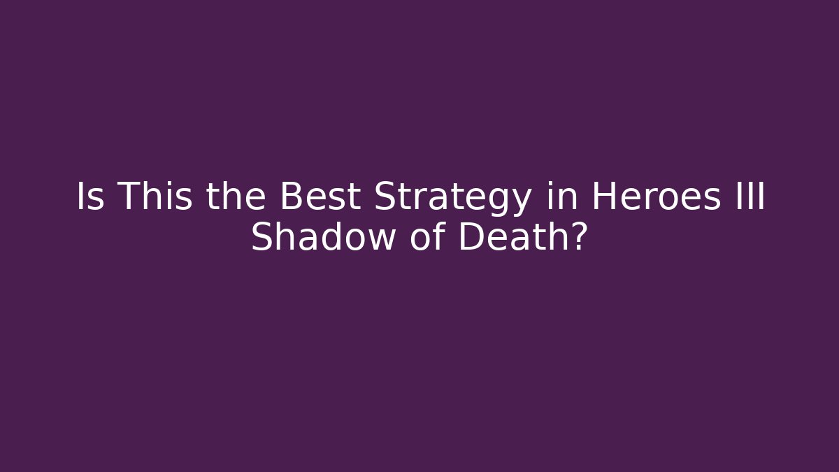Is This the Best Strategy in Heroes III Shadow of Death?