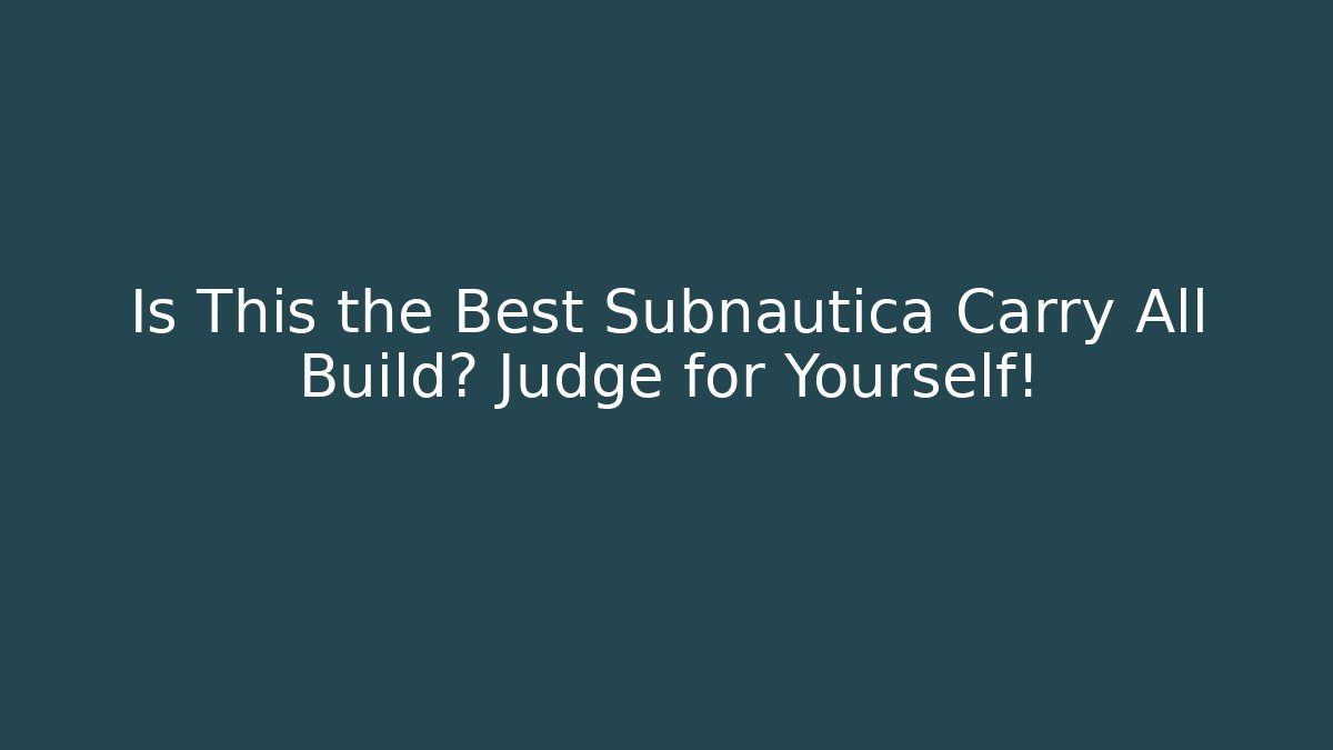 Is This the Best Subnautica Carry All Build? Judge for Yourself!